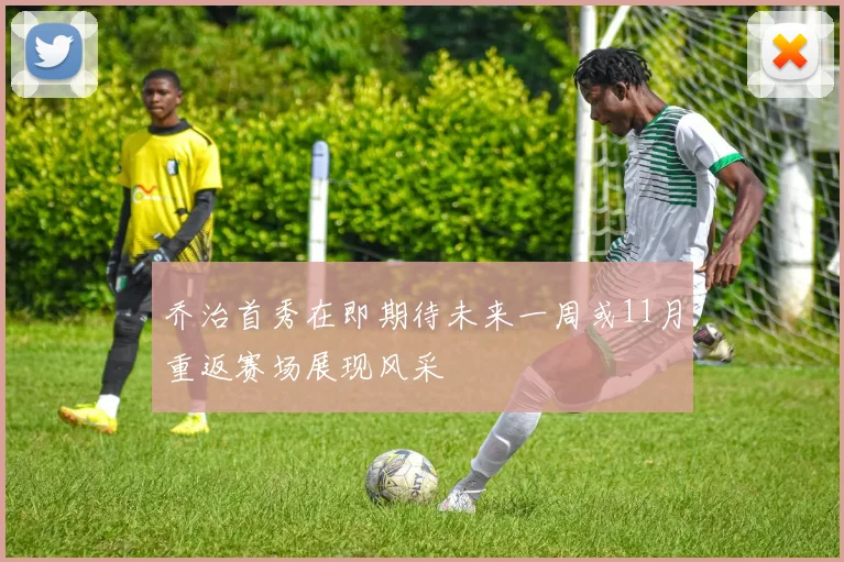 乔治首秀在即期待未来一周或11月重返赛场展现风采