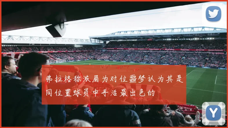 弗拉格称浓眉为对位噩梦认为其是同位置球员中手活最出色的