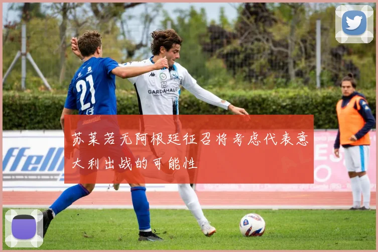 苏莱若无阿根廷征召将考虑代表意大利出战的可能性