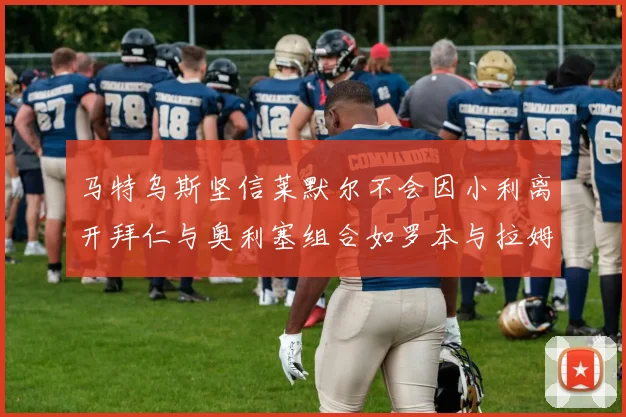 马特乌斯坚信莱默尔不会因小利离开拜仁与奥利塞组合如罗本与拉姆