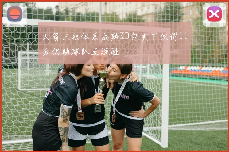 火箭三核体系成熟KD包夹下仅得11分仍助球队五连胜