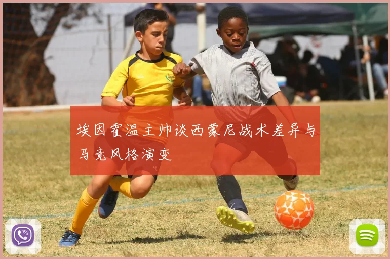 埃因霍温主帅谈西蒙尼战术差异与马竞风格演变