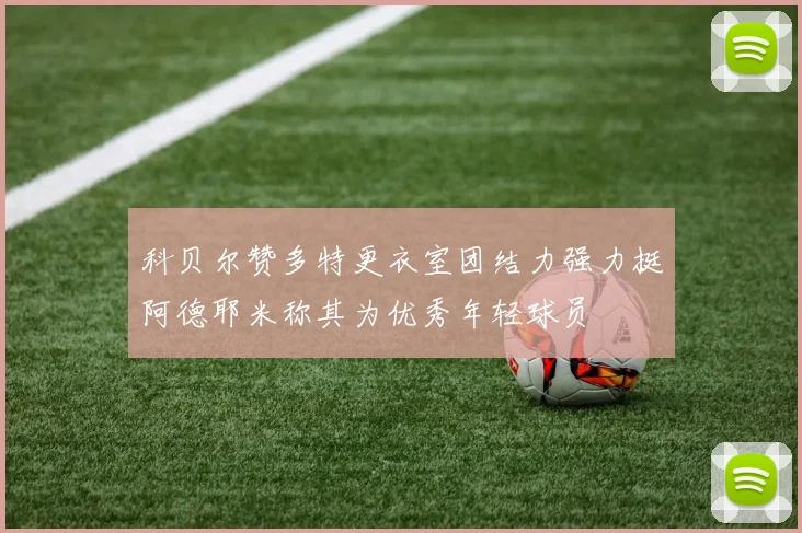 科贝尔赞多特更衣室团结力强力挺阿德耶米称其为优秀年轻球员