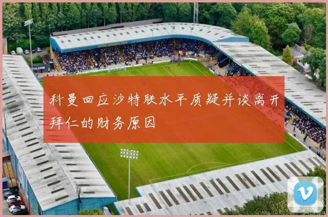 科曼回应沙特联水平质疑并谈离开拜仁的财务原因