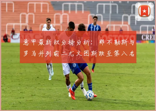 意甲最新积分榜分析：那不勒斯与罗马并列前二尤文图斯跌至第八名