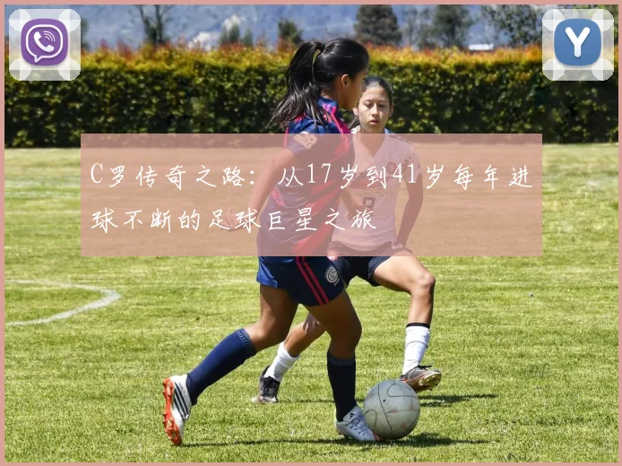 C罗传奇之路：从17岁到41岁每年进球不断的足球巨星之旅