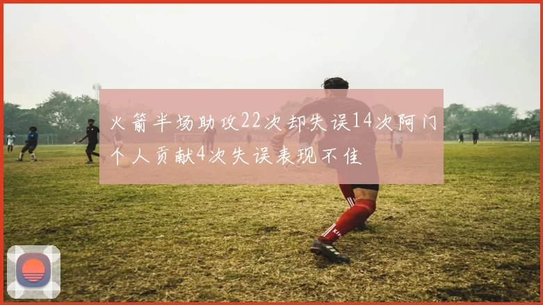 火箭半场助攻22次却失误14次阿门个人贡献4次失误表现不佳