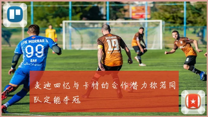 麦迪回忆与卡特的合作潜力称若同队定能夺冠
