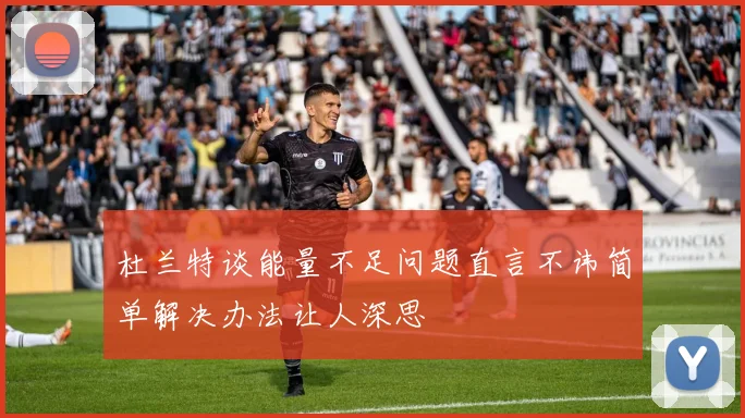 杜兰特谈能量不足问题直言不讳简单解决办法让人深思