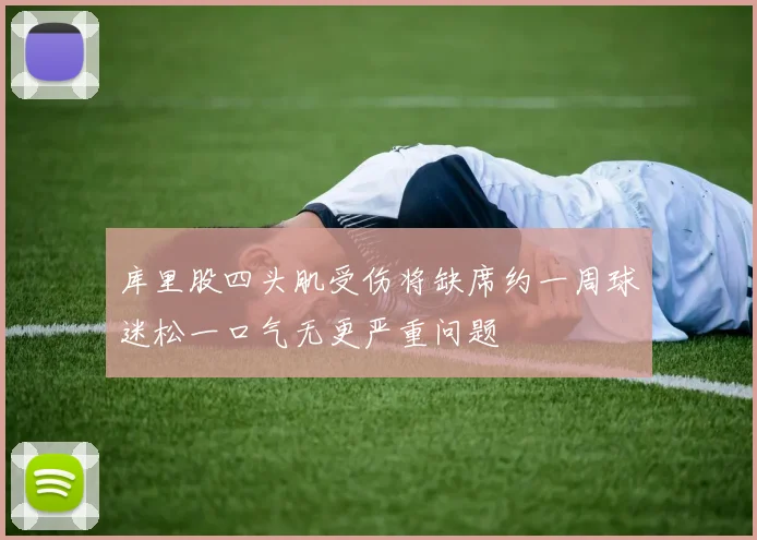 库里股四头肌受伤将缺席约一周球迷松一口气无更严重问题