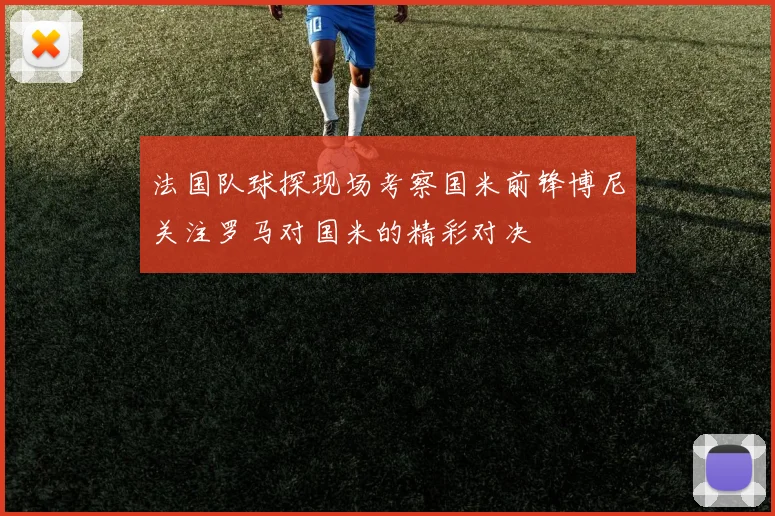 法国队球探现场考察国米前锋博尼关注罗马对国米的精彩对决