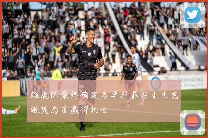 雄鹿队最终确定名单科菲与小杰克逊凭态度赢得机会